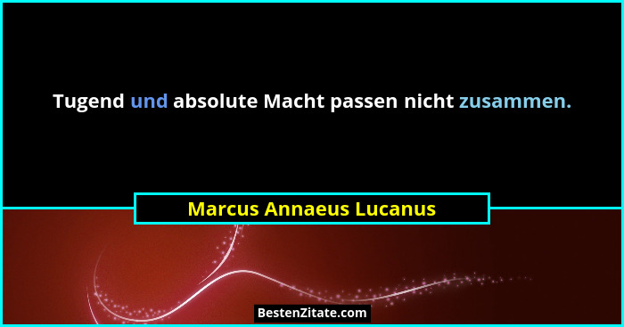 Tugend und absolute Macht passen nicht zusammen.... - Marcus Annaeus Lucanus