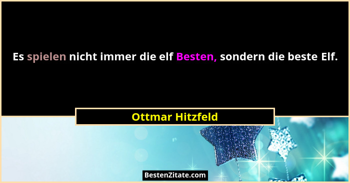 Es spielen nicht immer die elf Besten, sondern die beste Elf.... - Ottmar Hitzfeld