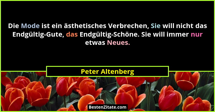 Die Mode ist ein ästhetisches Verbrechen, Sie will nicht das Endgültig-Gute, das Endgültig-Schöne. Sie will immer nur etwas Neues.... - Peter Altenberg