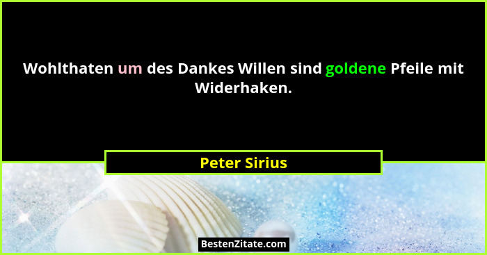 Wohlthaten um des Dankes Willen sind goldene Pfeile mit Widerhaken.... - Peter Sirius