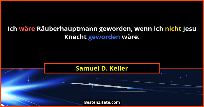 Ich wäre Räuberhauptmann geworden, wenn ich nicht Jesu Knecht geworden wäre.... - Samuel D. Keller