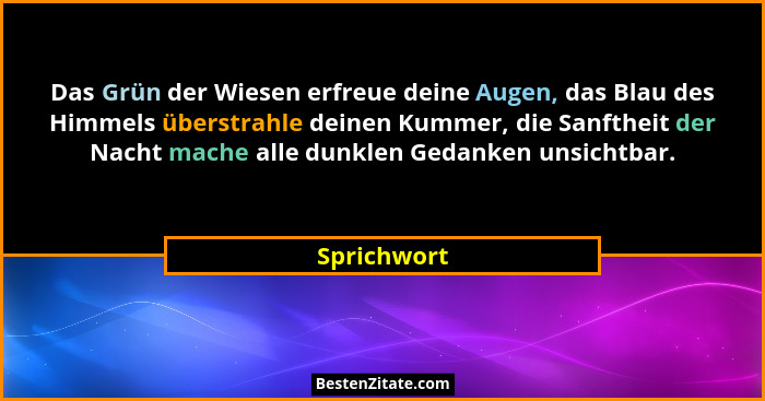 Das Grün der Wiesen erfreue deine Augen, das Blau des Himmels überstrahle deinen Kummer, die Sanftheit der Nacht mache alle dunklen Gedan... - Sprichwort