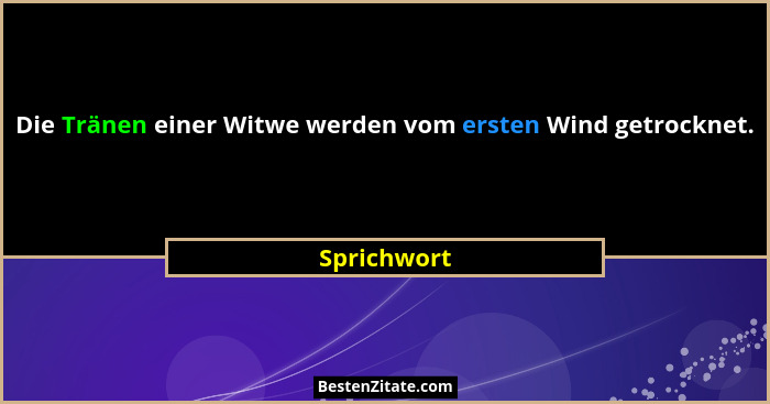 Die Tränen einer Witwe werden vom ersten Wind getrocknet.... - Sprichwort