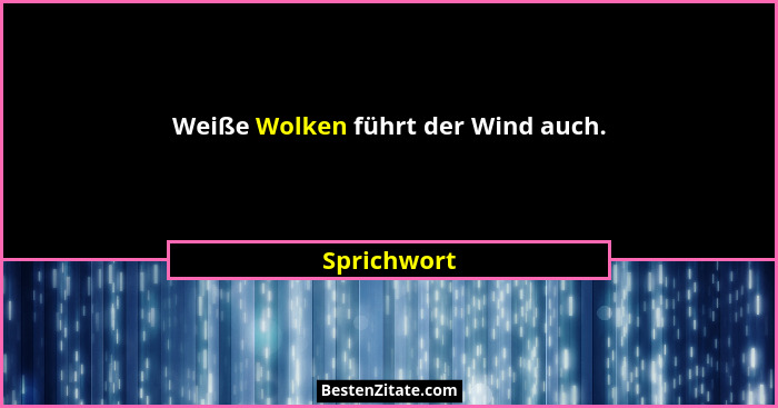 Weiße Wolken führt der Wind auch.... - Sprichwort