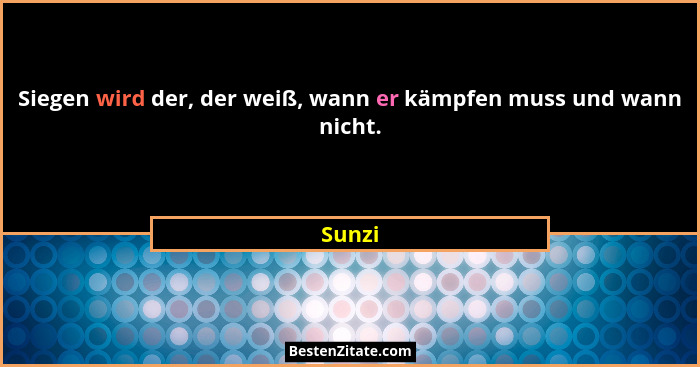 Siegen wird der, der weiß, wann er kämpfen muss und wann nicht.... - Sunzi