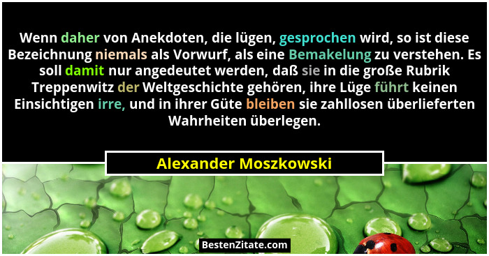 Wenn daher von Anekdoten, die lügen, gesprochen wird, so ist diese Bezeichnung niemals als Vorwurf, als eine Bemakelung zu vers... - Alexander Moszkowski