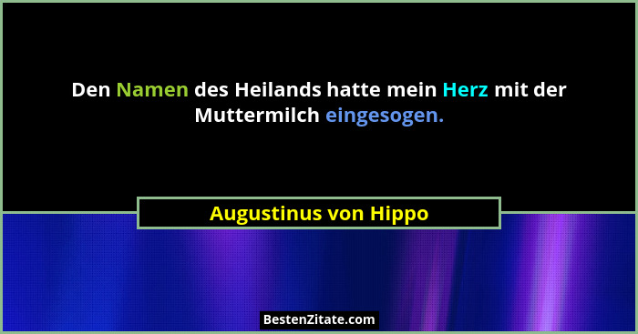 Den Namen des Heilands hatte mein Herz mit der Muttermilch eingesogen.... - Augustinus von Hippo