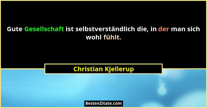 Gute Gesellschaft ist selbstverständlich die, in der man sich wohl fühlt.... - Christian Kjellerup