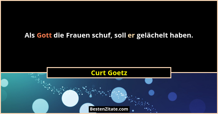 Als Gott die Frauen schuf, soll er gelächelt haben.... - Curt Goetz