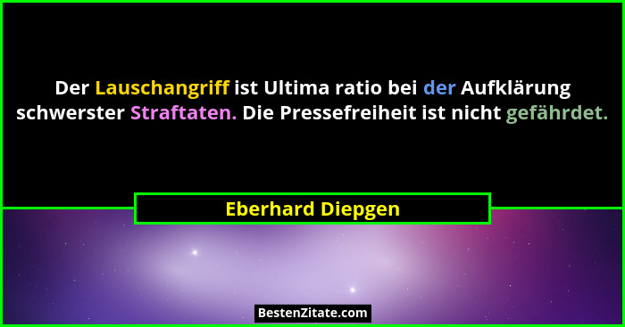 Der Lauschangriff ist Ultima ratio bei der Aufklärung schwerster Straftaten. Die Pressefreiheit ist nicht gefährdet.... - Eberhard Diepgen
