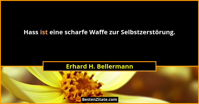 Hass ist eine scharfe Waffe zur Selbstzerstörung.... - Erhard H. Bellermann