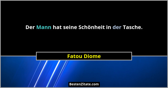 Der Mann hat seine Schönheit in der Tasche.... - Fatou Diome