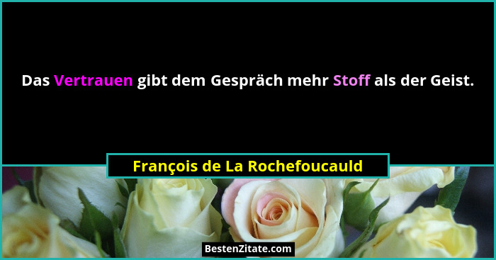 Das Vertrauen gibt dem Gespräch mehr Stoff als der Geist.... - François de La Rochefoucauld