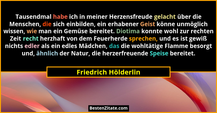 Tausendmal habe ich in meiner Herzensfreude gelacht über die Menschen, die sich einbilden, ein erhabener Geist könne unmöglich w... - Friedrich Hölderlin