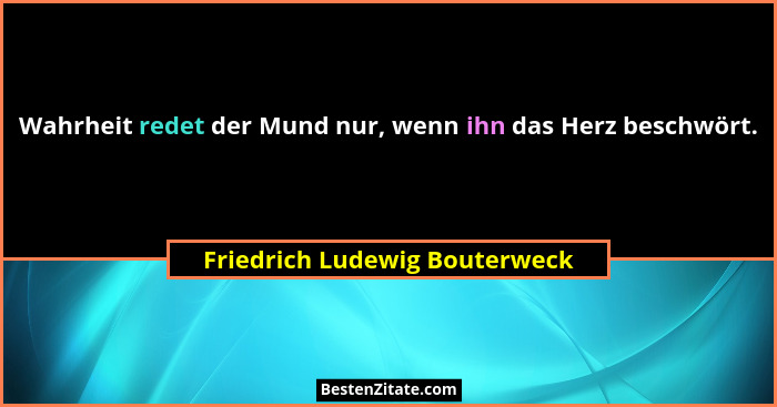 Wahrheit redet der Mund nur, wenn ihn das Herz beschwört.... - Friedrich Ludewig Bouterweck