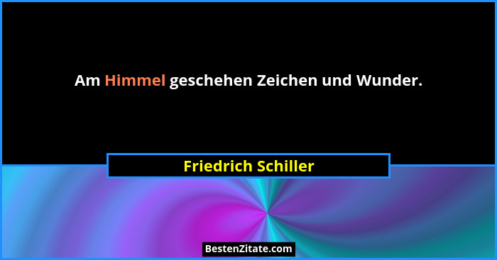 Am Himmel geschehen Zeichen und Wunder.... - Friedrich Schiller