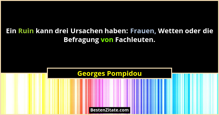 Ein Ruin kann drei Ursachen haben: Frauen, Wetten oder die Befragung von Fachleuten.... - Georges Pompidou