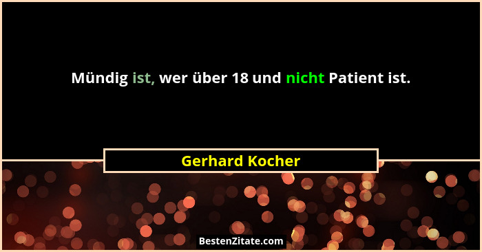 Mündig ist, wer über 18 und nicht Patient ist.... - Gerhard Kocher