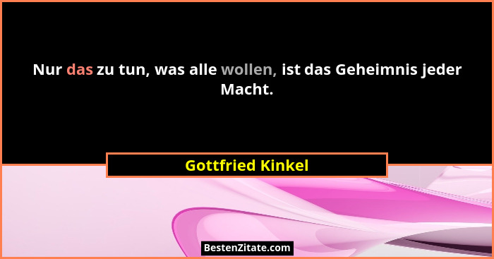Nur das zu tun, was alle wollen, ist das Geheimnis jeder Macht.... - Gottfried Kinkel