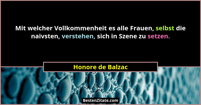 Mit welcher Vollkommenheit es alle Frauen, selbst die naivsten, verstehen, sich in Szene zu setzen.... - Honore de Balzac