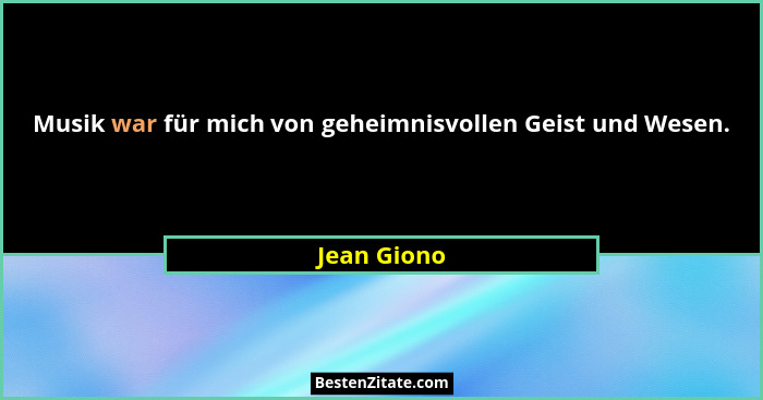 Musik war für mich von geheimnisvollen Geist und Wesen.... - Jean Giono