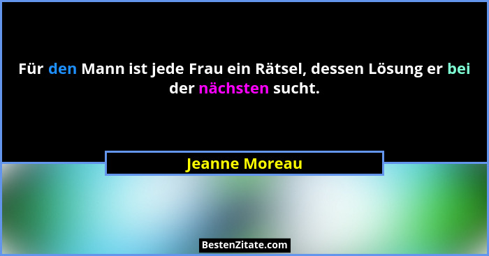 Für den Mann ist jede Frau ein Rätsel, dessen Lösung er bei der nächsten sucht.... - Jeanne Moreau
