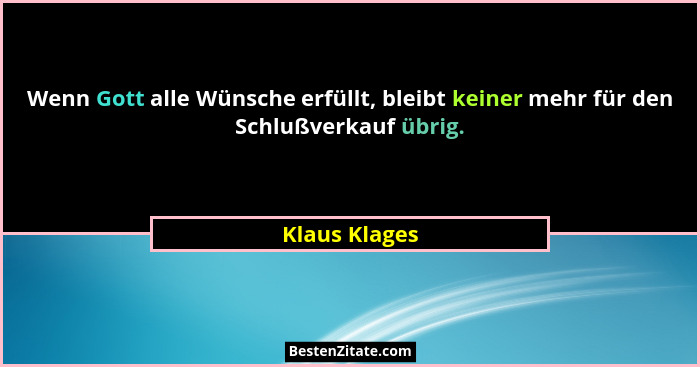 Wenn Gott alle Wünsche erfüllt, bleibt keiner mehr für den Schlußverkauf übrig.... - Klaus Klages