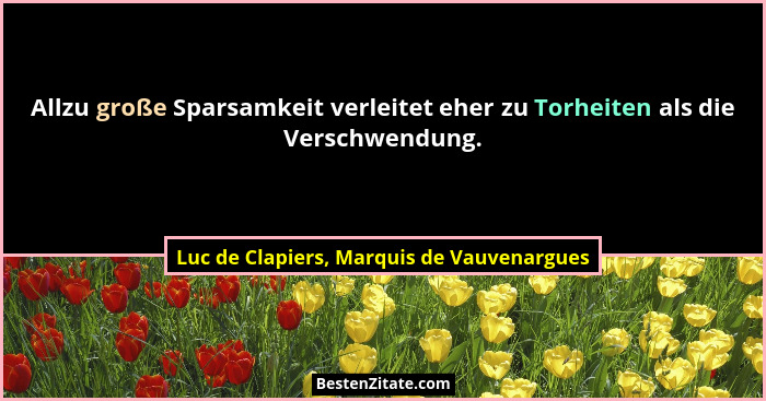 Allzu große Sparsamkeit verleitet eher zu Torheiten als die Verschwendung.... - Luc de Clapiers, Marquis de Vauvenargues