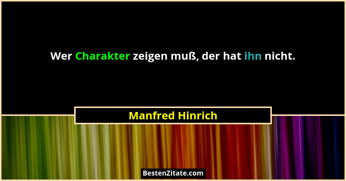 Wer Charakter zeigen muß, der hat ihn nicht.... - Manfred Hinrich