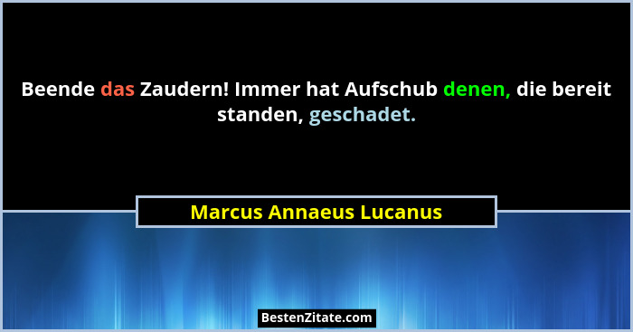 Beende das Zaudern! Immer hat Aufschub denen, die bereit standen, geschadet.... - Marcus Annaeus Lucanus