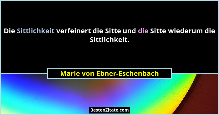 Die Sittlichkeit verfeinert die Sitte und die Sitte wiederum die Sittlichkeit.... - Marie von Ebner-Eschenbach