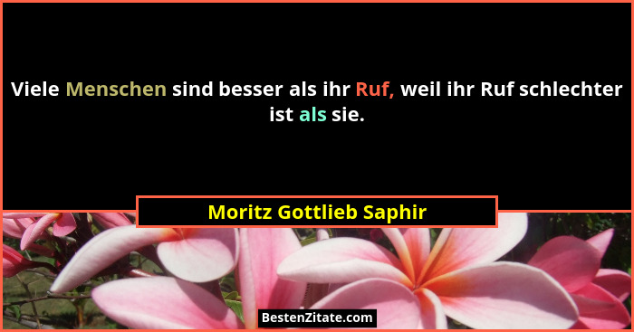 Viele Menschen sind besser als ihr Ruf, weil ihr Ruf schlechter ist als sie.... - Moritz Gottlieb Saphir
