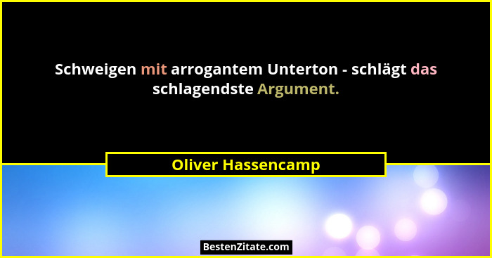 Schweigen mit arrogantem Unterton - schlägt das schlagendste Argument.... - Oliver Hassencamp