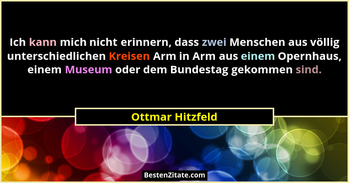 Ich kann mich nicht erinnern, dass zwei Menschen aus völlig unterschiedlichen Kreisen Arm in Arm aus einem Opernhaus, einem Museum o... - Ottmar Hitzfeld