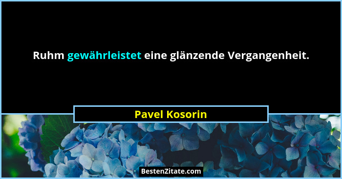 Ruhm gewährleistet eine glänzende Vergangenheit.... - Pavel Kosorin