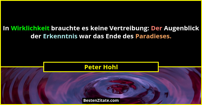 In Wirklichkeit brauchte es keine Vertreibung: Der Augenblick der Erkenntnis war das Ende des Paradieses.... - Peter Hohl