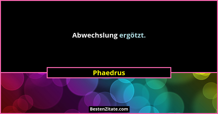 Abwechslung ergötzt.... - Phaedrus