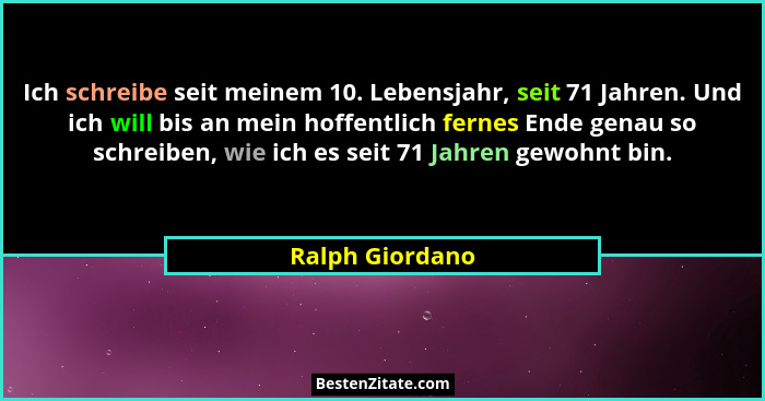 Ich schreibe seit meinem 10. Lebensjahr, seit 71 Jahren. Und ich will bis an mein hoffentlich fernes Ende genau so schreiben, wie ich... - Ralph Giordano