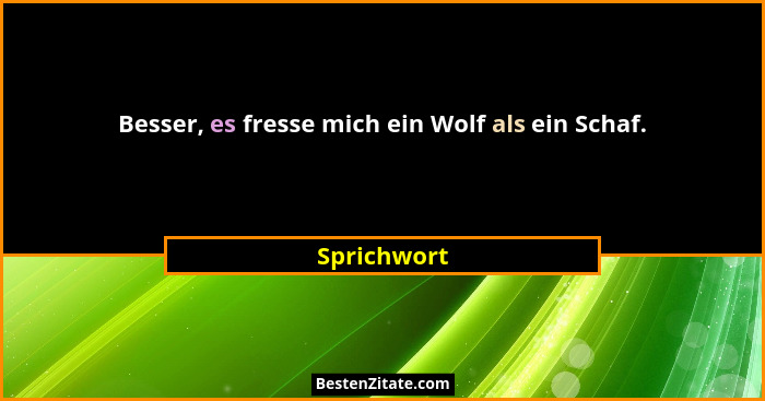 Besser, es fresse mich ein Wolf als ein Schaf.... - Sprichwort