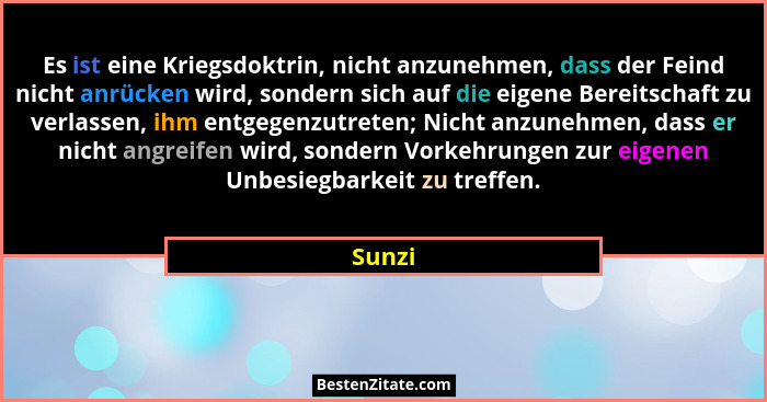 Es ist eine Kriegsdoktrin, nicht anzunehmen, dass der Feind nicht anrücken wird, sondern sich auf die eigene Bereitschaft zu verlassen, ihm en... - Sunzi