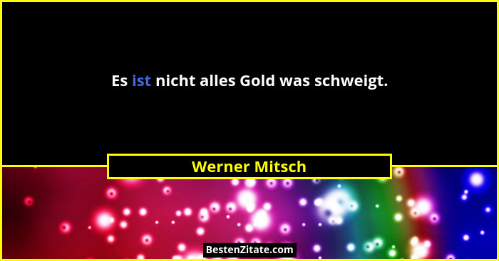 Es ist nicht alles Gold was schweigt.... - Werner Mitsch