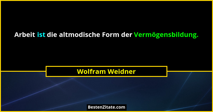 Arbeit ist die altmodische Form der Vermögensbildung.... - Wolfram Weidner