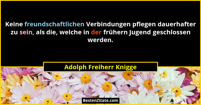Keine freundschaftlichen Verbindungen pflegen dauerhafter zu sein, als die, welche in der frühern Jugend geschlossen werden.... - Adolph Freiherr Knigge