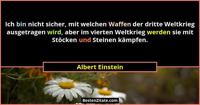 Ich bin nicht sicher, mit welchen Waffen der dritte Weltkrieg ausgetragen wird, aber im vierten Weltkrieg werden sie mit Stöcken und... - Albert Einstein
