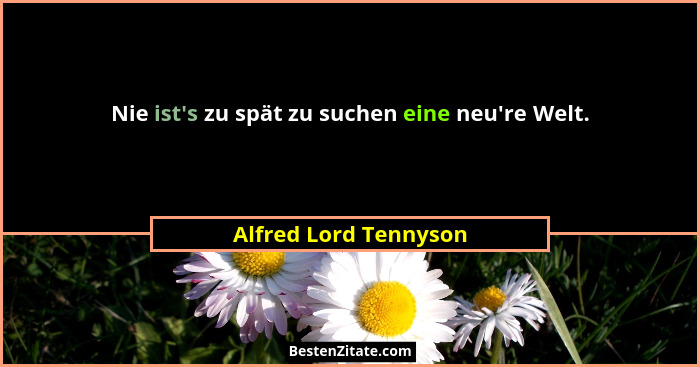 Nie ist's zu spät zu suchen eine neu're Welt.... - Alfred Lord Tennyson