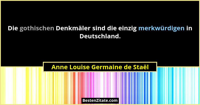 Die gothischen Denkmäler sind die einzig merkwürdigen in Deutschland.... - Anne Louise Germaine de Staël