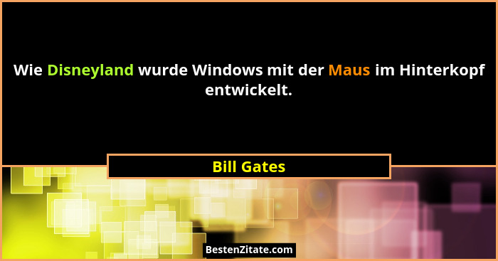 Wie Disneyland wurde Windows mit der Maus im Hinterkopf entwickelt.... - Bill Gates