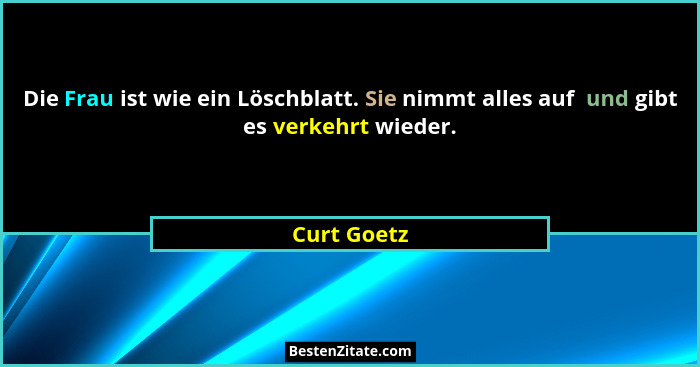 Die Frau ist wie ein Löschblatt. Sie nimmt alles auf  und gibt es verkehrt wieder.... - Curt Goetz