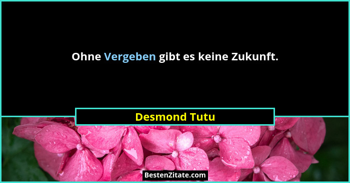 Ohne Vergeben gibt es keine Zukunft.... - Desmond Tutu