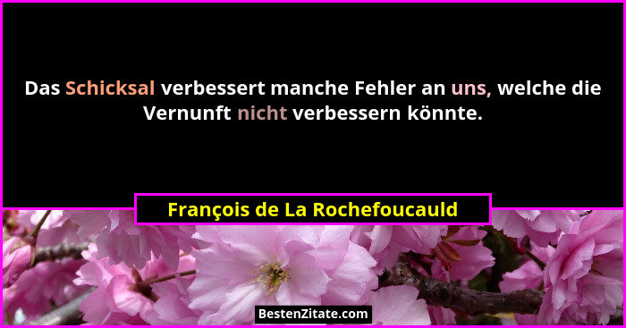 Das Schicksal verbessert manche Fehler an uns, welche die Vernunft nicht verbessern könnte.... - François de La Rochefoucauld